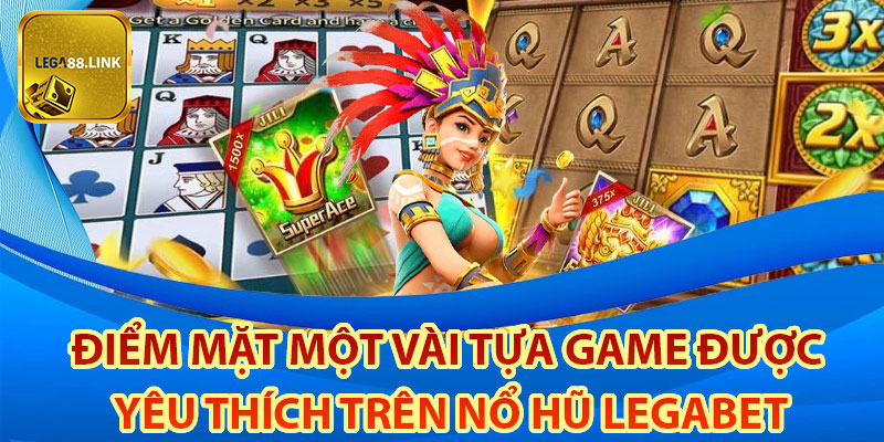 Điểm mặt một vài tựa game được yêu thích trên nổ hũ Legabet