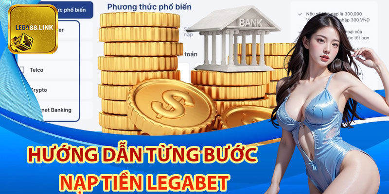 Hướng dẫn từng bước nạp tiền Legabet theo các phương thức cụ thể