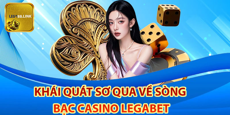 Khái quát sơ qua về sòng bạc Casino Legabet