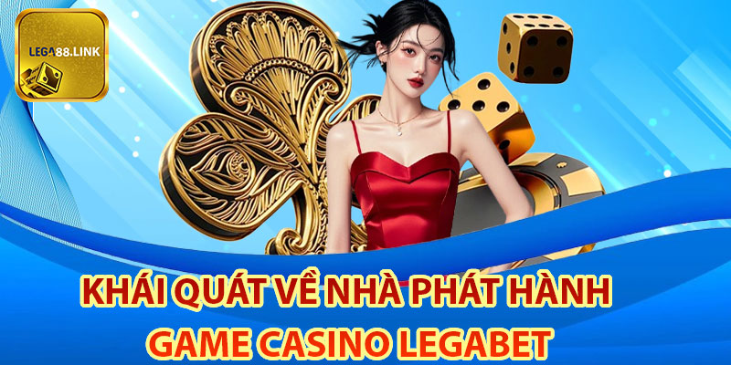 Khái quát về nhà phát hành game casino legabet