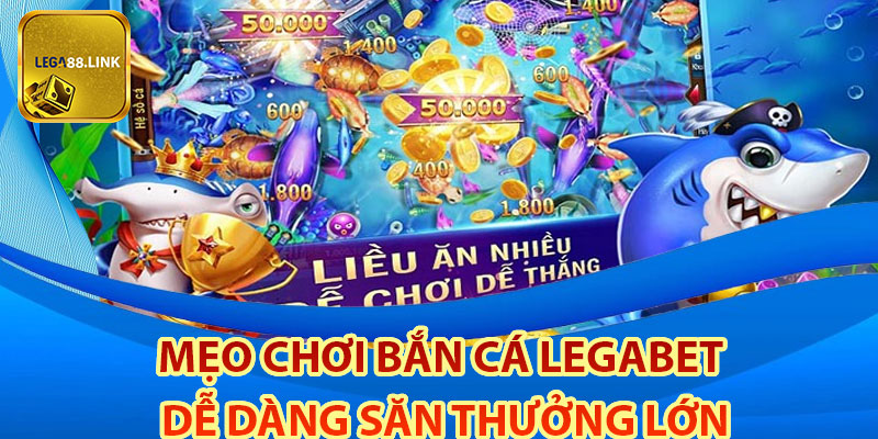 Mẹo chơi bắn cá Legabet dễ dàng săn thưởng lớn