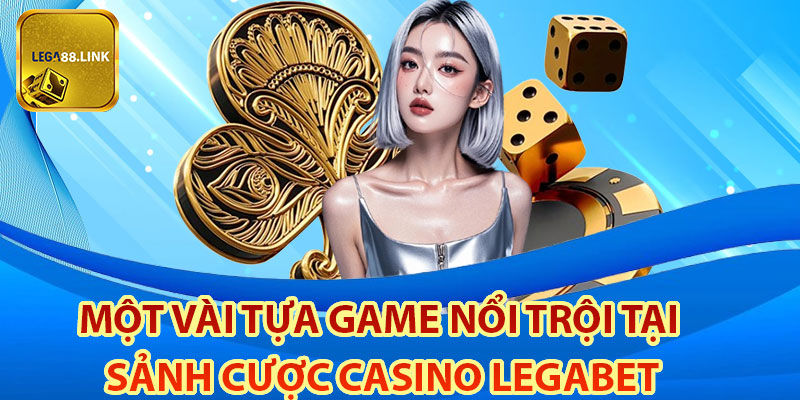 Một vài tựa game nổi trội tại sảnh cược Casino legabet